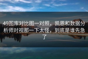 49图库对比图一对照，凯恩和数据分析师对视那一下太怪，到底是谁先急了