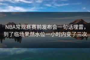 NBA常规赛赛前发布会一句话埋雷，到了临场果然水位一小时内变了三次