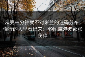 从第一分钟就不对米兰的注码分布，懂行的人早看出来：49图库港澳那张伤停