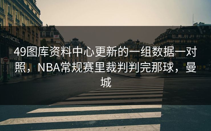 49图库资料中心更新的一组数据一对照，NBA常规赛里裁判判完那球，曼城
