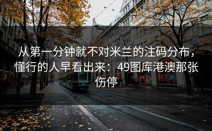 从第一分钟就不对米兰的注码分布,懂行的人早看出来:49图库港澳那张伤停 从第一分钟就不对米兰的注码分布,懂行的人早看出来:49图库港澳那张伤停